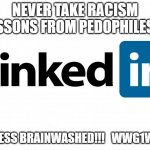 THINK FOR YOURSELF....IT'S EASY! | NEVER TAKE RACISM LESSONS FROM PEDOPHILES!!! BE LESS BRAINWASHED!!!   WWG1WGA | image tagged in scumbag linkedin | made w/ Imgflip meme maker