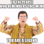 ur not just a veteran ur a legendary memer | TO THE PEOPLE WHO REMEMBERS THIS MEME; YOU ARE A LEGEND | image tagged in pen pineapple apple pen | made w/ Imgflip meme maker