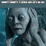 Scared Gollum | WHEN YOU REALIZE IN THE TALE OF HUMPTY DUMPTY, IT NEVER SAYS HE'S AN EGG | image tagged in scared gollum | made w/ Imgflip meme maker