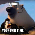 Corporal sniffs the penguins | SCHOOL; YOUR FREE TIME | image tagged in corporal sniffs the penguins | made w/ Imgflip meme maker