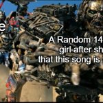 KILL ME BECAUSE I CAN'T STAND THE GIRLS SAYING "THAT SONG IS FROM TIKTOK!!!" | Me; A Random 14-year old girl after she said that this song is from TikTok | image tagged in optimus prime kills lockdown,tiktok | made w/ Imgflip meme maker