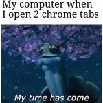 relatable | My computer when I open 2 chrome tabs | image tagged in my time has come,kaboom yes rico kaboom,relatable | made w/ Imgflip meme maker