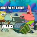 Patrick hates anime | I HATE ANIME SO NO ANIME; WEEBS | image tagged in i hate this patrick,no anime allowed | made w/ Imgflip meme maker