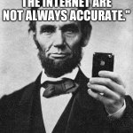 Abraham Lincoln | "QUOTES FOUND ON THE INTERNET ARE NOT ALWAYS ACCURATE."; - ABRAHAM LINCOLN | image tagged in abraham lincoln | made w/ Imgflip meme maker