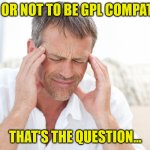gpl license compatibility | TO BE OR NOT TO BE GPL COMPATIBLE ! THAT'S THE QUESTION... | image tagged in headache,license | made w/ Imgflip meme maker