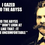 Nietzsche | I GAZED INTO THE ABYSS; AND THE ABYSS SAID " DON'T LOOK AT ME LIKE THAT ; IT MAKES ME UNCOMFORTABLE " | image tagged in nietzsche | made w/ Imgflip meme maker