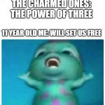 Charmed Bibble Chanting | THE CHARMED ONES: THE POWER OF THREE; 11 YEAR OLD ME: WILL SET US FREE | image tagged in bibble singing,charmed,the power of three | made w/ Imgflip meme maker