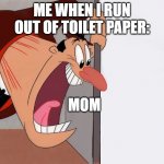 me when I run out of toilet paper: | ME WHEN I RUN OUT OF TOILET PAPER:; MOM | image tagged in yelling guy,memes,funny memes,relatable,dank memes | made w/ Imgflip meme maker