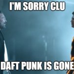 Flynn tells CLU about Daft Punk is gone | I'M SORRY CLU; DAFT PUNK IS GONE | image tagged in tron legacy clu and flynn | made w/ Imgflip meme maker