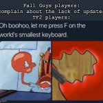 still waiting for the heavy update | Fall Guys players: complain about the lack of updates
TF2 players: | image tagged in let me press f on the worlds smallest keyboard,tf2 | made w/ Imgflip meme maker