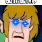 shaggy will return... | LIKE, ARE YOU CHALLENGING ME ? | image tagged in shaggy | made w/ Imgflip meme maker