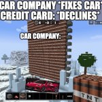 credit card declines meme | CAR COMPANY *FIXES CAR*; CREDIT CARD: *DECLINES*; CAR COMPANY: | image tagged in put object here | made w/ Imgflip meme maker