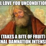 Loving Damnation | I WILL LOVE YOU UNCONDITIONALLY; (TAKES A BITE OF FRUIT) ETERNAL DAMNATION INTENSIFIES | image tagged in leonardo dicaprio god | made w/ Imgflip meme maker