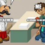 Brave Steven | ME; MY TEACHER; REFUSING TO DO MY WORK | image tagged in brave steven | made w/ Imgflip meme maker