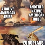 native history in a nutshell | ANOTHER NATIVE AMERICAN TRIBE; A NATIVE AMERICAN TRIBE; EUROPEANS | image tagged in godzilla vs king kong vs bonk,native american,history,historical meme,historical,memes | made w/ Imgflip meme maker