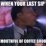 spit take | WHEN YOUR LAST SIP; IS A MOUTHFUL OF COFFEE GROUNDS | image tagged in spit take | made w/ Imgflip meme maker