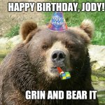Happy Birthday Bear | HAPPY BIRTHDAY, JODY! GRIN AND BEAR IT | image tagged in happy birthday bear | made w/ Imgflip meme maker