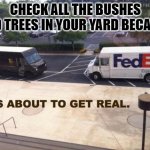 FedEx vs ups | CHECK ALL THE BUSHES AND TREES IN YOUR YARD BECAUSE | image tagged in fedex vs ups | made w/ Imgflip meme maker