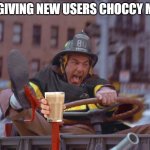 Fire Truck Kramer | ME GIVING NEW USERS CHOCCY MILK | image tagged in fire truck kramer | made w/ Imgflip meme maker