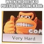 very hard | WHEN THE QUIET KID PULLS OUT HIS LUNCH BOX: | image tagged in very hard meme template | made w/ Imgflip meme maker