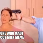 Kitchen Gun | ME; SOMEONE WHO MADE A CHOCCY MILK MEME | image tagged in kitchen gun,choccy milk | made w/ Imgflip meme maker
