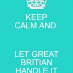 Keep Calm And Carry On Aqua | KEEP CALM AND LET GREAT BRITIAN HANDLE IT | image tagged in memes,keep calm and carry on aqua | made w/ Imgflip meme maker