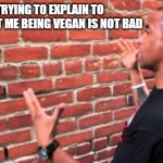 why would you kill animals for a tasty snack? | ME TRYING TO EXPLAIN TO REDDIT THAT ME BEING VEGAN IS NOT BAD | image tagged in guy talking to wall | made w/ Imgflip meme maker