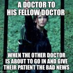 MAY THE ODDS | A DOCTOR TO HIS FELLOW DOCTOR; WHEN THE OTHER DOCTOR IS ABOUT TO GO IN AND GIVE THEIR PATIENT THE BAD NEWS | image tagged in may the odds | made w/ Imgflip meme maker