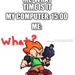 UGH | ME: WHAT TIME IS IT; MY COMPUTER: 15:00; ME: | image tagged in pico says,memes,funny,lol,why,army timed computer | made w/ Imgflip meme maker