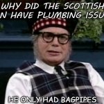 Daily Bad Dad Joke 02/26/2021 | WHY DID THE SCOTTISH MAN HAVE PLUMBING ISSUES? HE ONLY HAD BAGPIPES | image tagged in if its not scottish | made w/ Imgflip meme maker