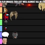 if ofenned then sry unless ur a choccy milk pest then idc | IMG FLIP IMAGES TIER LIST WELL ALMOST ALL OF THEM | image tagged in s-f teir | made w/ Imgflip meme maker