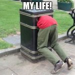 Guy in trash can | MY LIFE! | image tagged in guy in trash can | made w/ Imgflip meme maker