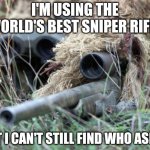 Oh yes | I'M USING THE WORLD'S BEST SNIPER RIFLE; BUT I CAN'T STILL FIND WHO ASKED | image tagged in british sniper team | made w/ Imgflip meme maker