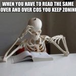 Skeleton reading | WHEN YOU HAVE TO READ THE SAME PAGE OVER AND OVER COS YOU KEEP ZONING OUT | image tagged in skeleton reading book,zoning out,reading,skeleton | made w/ Imgflip meme maker
