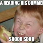 sour apple | ALI A READING HIS COMMENTS SOOOO SOUR | image tagged in sour apple | made w/ Imgflip meme maker