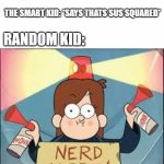 *chuckles nervously* | RANDOM KID: *SAYS THATS SUS*; THE SMART KID: *SAYS THATS SUS SQUARED*; RANDOM KID: | image tagged in nerd alert | made w/ Imgflip meme maker