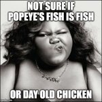 Not Sure Black Woman | NOT SURE IF POPEYE'S FISH IS FISH; OR DAY OLD CHICKEN | image tagged in not sure black woman,popeyes,chicken,fish,day old,yuck | made w/ Imgflip meme maker