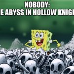 Yes its true | NOBODY:
THE ABYSS IN HOLLOW KNIGHT: | image tagged in spongebob skulls | made w/ Imgflip meme maker