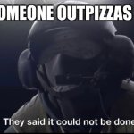 Facts | WHEN SOMEONE OUTPIZZAS THE HUT | image tagged in they said it could not be done | made w/ Imgflip meme maker