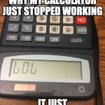Doesn't add up | I CAN’T UNDERSTAND WHY MY CALCULATOR JUST STOPPED WORKING; IT JUST DOESN’T ADD UP | image tagged in calculator lol,calculator | made w/ Imgflip meme maker