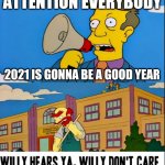 Willy Hears Ya, Willy Don't Care | ATTENTION EVERYBODY; 2021 IS GONNA BE A GOOD YEAR | image tagged in willy hears ya willy don't care,2021,memes,relatable,i dont care | made w/ Imgflip meme maker