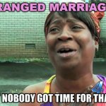 Arranged Marriages? | ARRANGED MARRIAGES? | image tagged in aint nobody got time for that | made w/ Imgflip meme maker