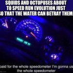I never realized sea creatures could be afraid of water | SQUIDS AND OCTOPUSES ABOUT TO SPEED RUN EVOLUTION JUST SO THAT THE WATER CAN BETRAY THEM: | image tagged in speedometer,splatoon | made w/ Imgflip meme maker
