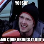 Jesse Pinkman in Car | YO! SUP; DAMN COKE BRINGS IT OUT YO! | image tagged in jesse pinkman in car | made w/ Imgflip meme maker