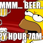 MMM...beer... | MMMM... BEER...... HAPPY HOUR 7AM-7PM | image tagged in homer simpson drool beers 3 | made w/ Imgflip meme maker
