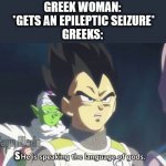he is speaking the language of the gods | GREEK WOMAN:
 *GETS AN EPILEPTIC SEIZURE*

GREEKS:; S | image tagged in he is speaking the language of the gods | made w/ Imgflip meme maker