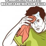 pick up the phone | TFW YOU THOUGHT YOUR SCHOOL CALLED YOU BUT IT WAS JUST ANOTHER SCAM CALLER | image tagged in towel sweat,memes | made w/ Imgflip meme maker
