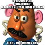 mr potato head | 'MR POTATO HEAD'
TO BECOME PLAIN
'POTATO HEAD'
IN GENDER NEUTRAL IMAGE REBRAND YEAH - 'COS WOMEN CAN HAVE MOUSTACHES TOO, YA KNOW | image tagged in mr potato head | made w/ Imgflip meme maker
