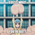 Anime butt | GUESS WHAT; YOU'RE BUTT | image tagged in anime butt | made w/ Imgflip meme maker