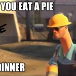 NOPE.AVI | WHEN YOU EAT A PIE; 4 DINNER | image tagged in nope,oh wow are you actually reading these tags,engineer | made w/ Imgflip meme maker
